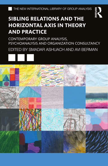 Sibling Relations and the Horizontal Axis in Theory and Practice: Contemporary Group Analysis, Psychoanalysis and Organization Consultancy