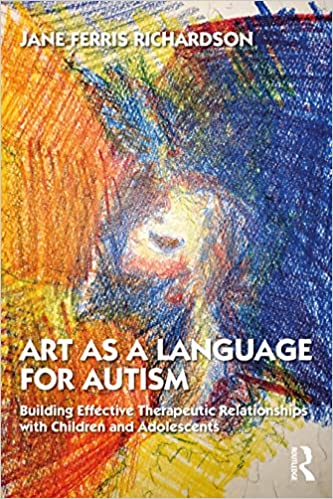 Art as a Language for Autism: Building Effective Therapeutic Relationships with Children and Adolescents 