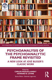 Psychoanalysis of the Psychoanalytic Frame Revisited: A New Look at José Bleger’s Classic Work (The International Psychoanalytical Association Psychoanalytic Classics Revisited) 