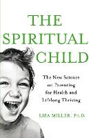 The Spiritual Child: The New Science on Parenting for Health and Lifelong Thriving