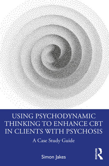 Using Psychodynamic Thinking to Enhance CBT in Clients with Psychosis: A Case Study Guide 
