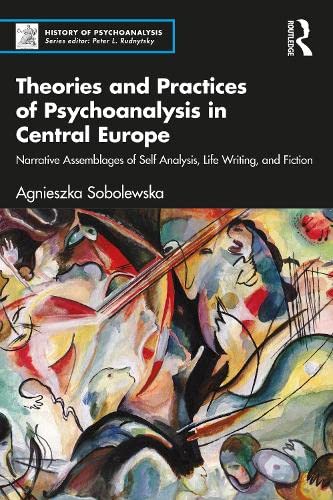 Theories and Practices of Psychoanalysis in Central Europe: Narrative Assemblages of Self Analysis, Life Writing, and Fiction