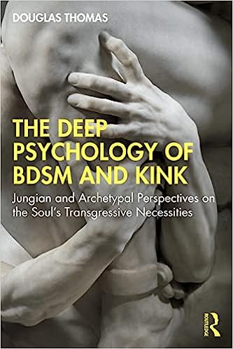 The Deep Psychology of BDSM and Kink: Jungian and Archetypal Perspectives on the Soul's Transgressive Necessities
