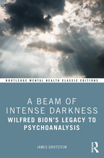 A Beam of Intense Darkness: Wilfred Bion's Legacy to Psychoanalysis