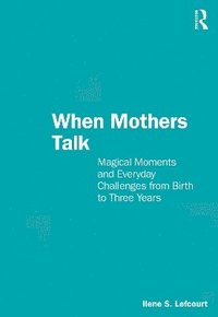 When Mothers Talk: Magical Moments and Everyday Challenges from Birth to Three Years