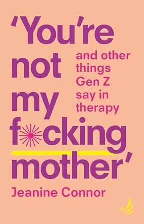 'You’re Not My F*Cking Mother' and Other Things Gen Z Say in Therapy