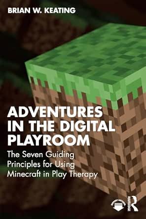 Adventures in the Digital Playroom: The Seven Guiding Principles for Using Minecraft in Play Therapy