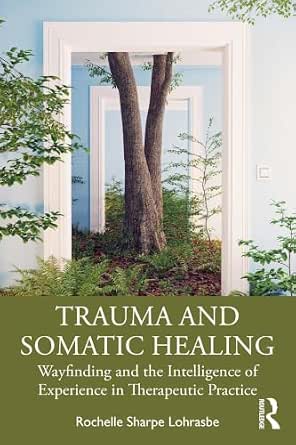 Trauma and Somatic Healing: Wayfinding and the Intelligence of Experience in Therapeutic Practice